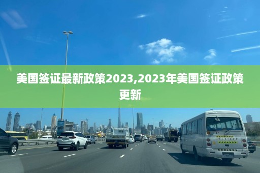 美国签证最新政策2023,2023年美国签证政策更新