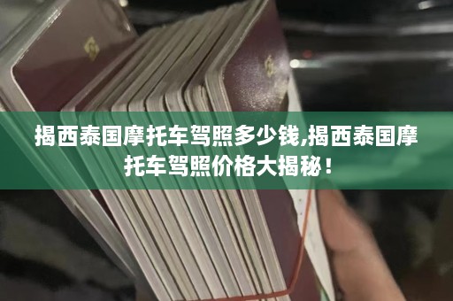 揭西泰国摩托车驾照多少钱,揭西泰国摩托车驾照价格大揭秘！