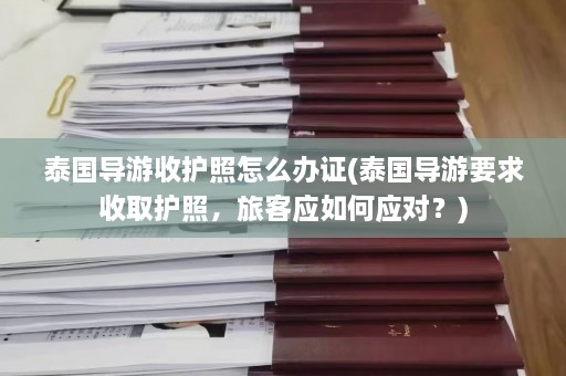 泰国导游收护照怎么办证(泰国导游要求收取护照，旅客应如何应对？)