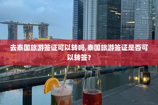 去泰国旅游签证可以转吗,泰国旅游签证是否可以转签？