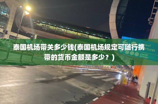 泰国机场带关多少钱(泰国机场规定可随行携带的货币金额是多少？)