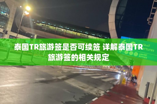 泰国TR旅游签是否可续签 详解泰国TR旅游签的相关规定  第1张