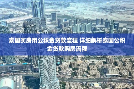 泰国买房用公积金贷款流程 详细解析泰国公积金贷款购房流程