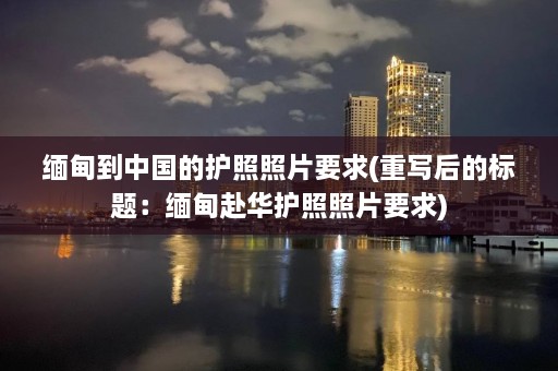  *** 到中国的护照照片要求(重写后的标题： *** 赴华护照照片要求)