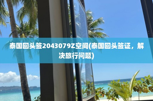 泰国回头签2043079Z空间(泰国回头签证，解决旅行问题)