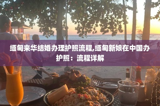 缅甸来华结婚办理护照流程,缅甸新娘在中国办护照：流程详解