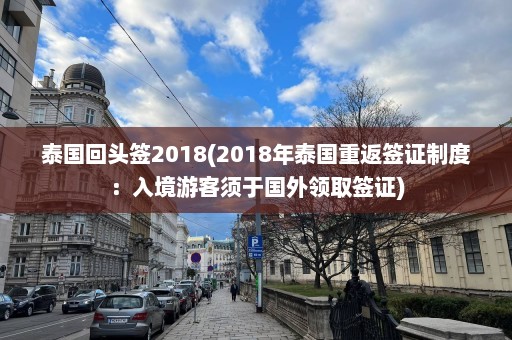 泰国回头签2018(2018年泰国重返签证制度：入境游客须于国外领取签证)