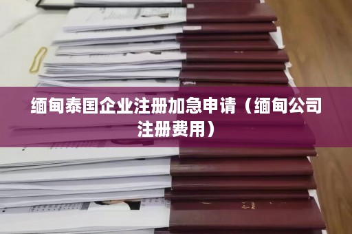 缅甸泰国企业注册加急申请（缅甸公司注册费用）