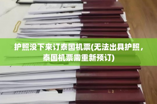 护照没下来订泰国机票(无法出具护照，泰国机票需重新预订)  第1张