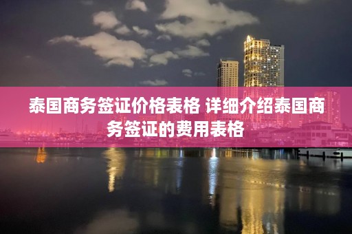 泰国商务签证价格表格 详细介绍泰国商务签证的费用表格  第1张