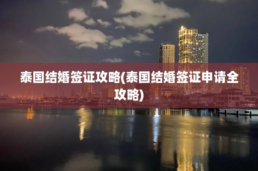 泰国结婚签证攻略(泰国结婚签证申请全攻略)