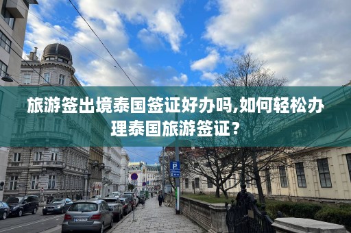 旅游签出境泰国签证好办吗,如何轻松办理泰国旅游签证？  第1张