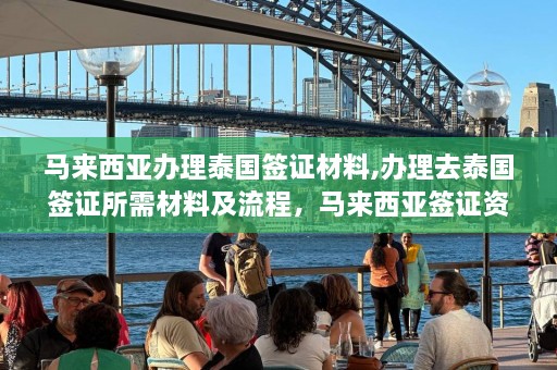 马来西亚办理泰国签证材料,办理去泰国签证所需材料及流程，马来西亚签证资讯  第1张