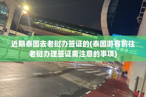 近期泰国去老挝办签证的(泰国游客前往老挝办理签证需注意的事项)  第1张