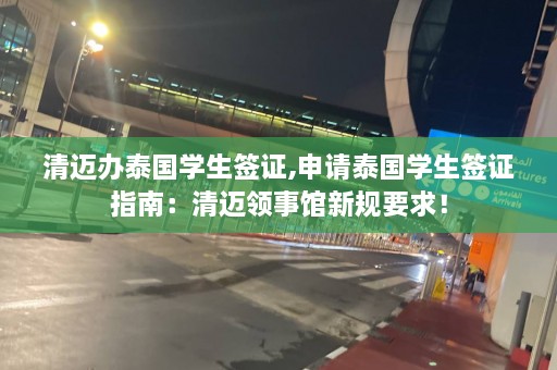 清迈办泰国学生签证,申请泰国学生签证指南：清迈领事馆新规要求！  第1张