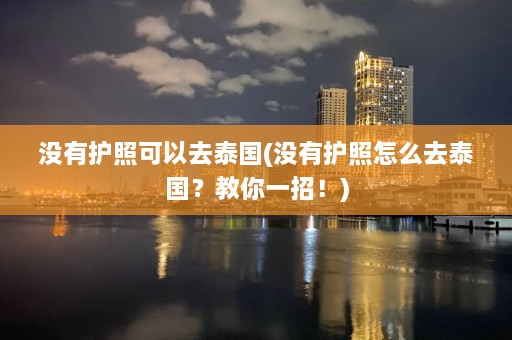 没有护照可以去泰国(没有护照怎么去泰国？教你一招！)  第1张