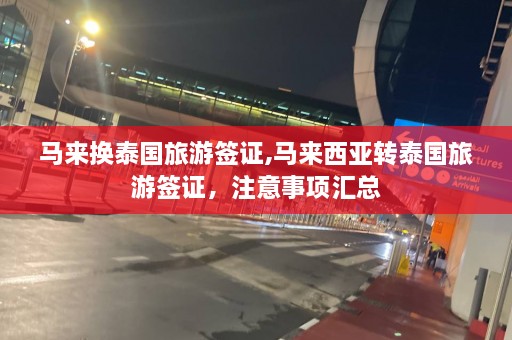 马来换泰国旅游签证,马来西亚转泰国旅游签证，注意事项汇总  第1张