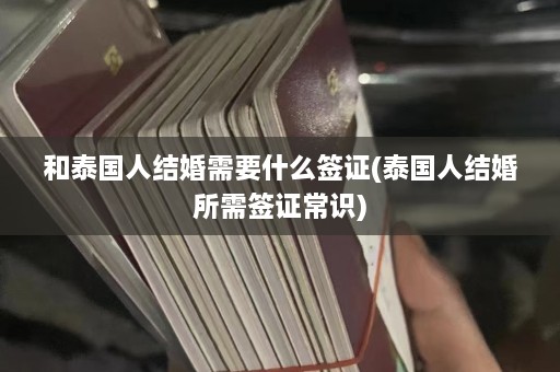 和泰国人结婚需要什么签证(泰国人结婚所需签证常识)