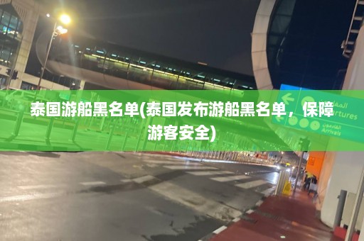 泰国游船黑名单(泰国发布游船黑名单，保障游客安全)