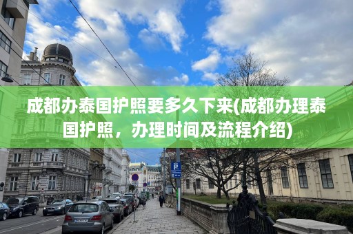 成都办泰国护照要多久下来(成都办理泰国护照，办理时间及流程介绍)