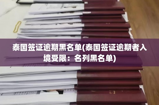 泰国签证逾期黑名单(泰国签证逾期者入境受限：名列黑名单)  第1张