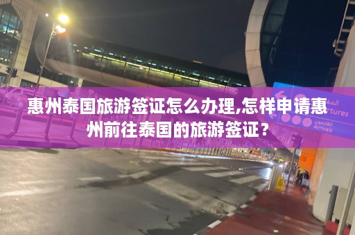 惠州泰国旅游签证怎么办理,怎样申请惠州前往泰国的旅游签证？  第1张