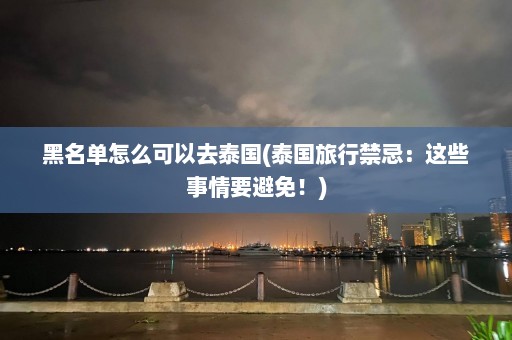 黑名单怎么可以去泰国(泰国旅行禁忌：这些事情要避免！)