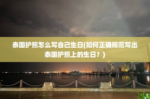 泰国护照怎么写自己生日(如何正确规范写出泰国护照上的生日？)