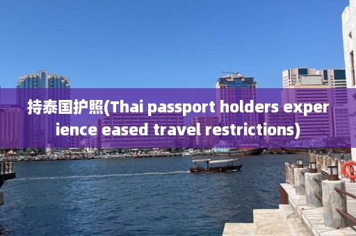 持泰国护照(Thai passport holders experience eased travel restrictions)