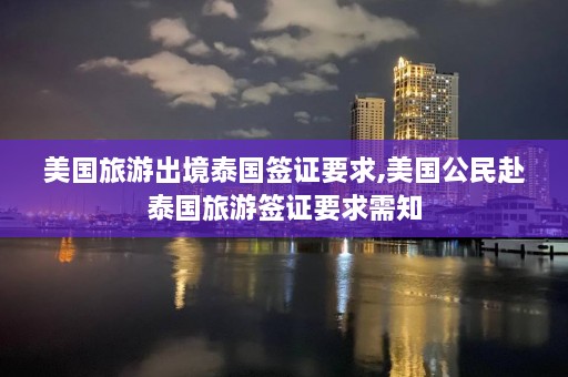 美国旅游出境泰国签证要求,美国公民赴泰国旅游签证要求需知  第1张