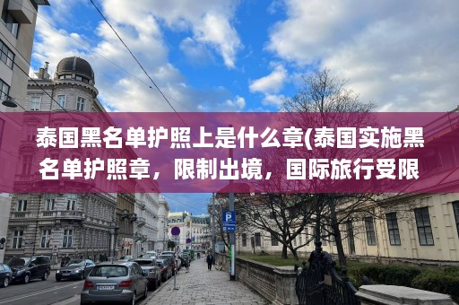 泰国黑名单护照上是什么章(泰国实施黑名单护照章，限制出境，国际旅行受限制)