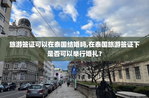 旅游签证可以在泰国结婚吗,在泰国旅游签证下是否可以举行婚礼？