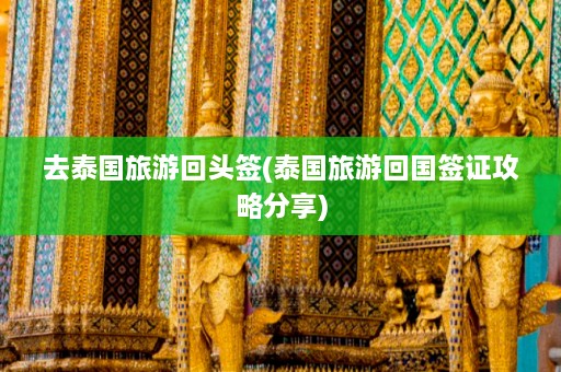 去泰国旅游回头签(泰国旅游回国签证攻略分享)  第1张