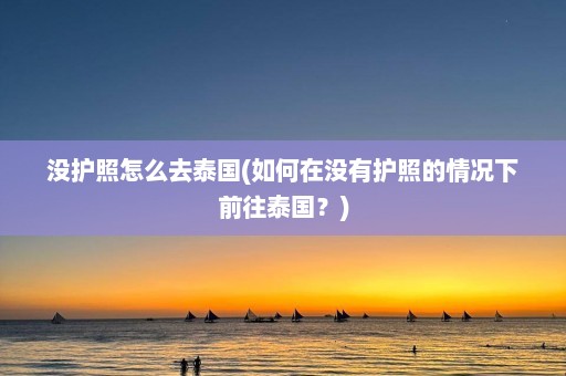 没护照怎么去泰国(如何在没有护照的情况下前往泰国？)