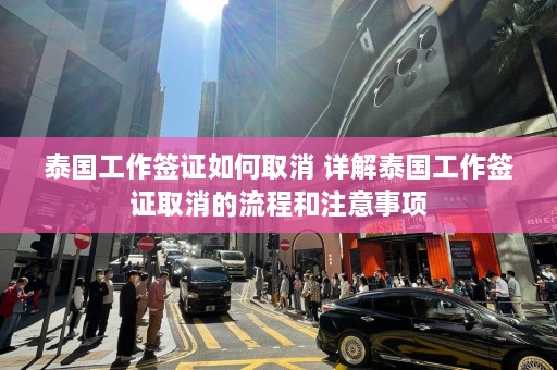 泰国工作签证如何取消 详解泰国工作签证取消的流程和注意事项