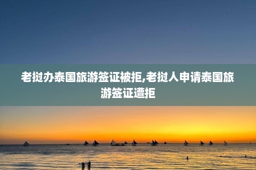 老挝办泰国旅游签证被拒,老挝人申请泰国旅游签证遭拒