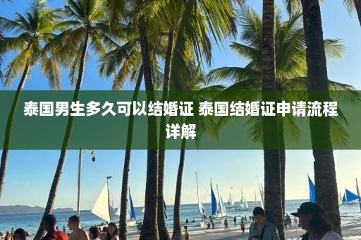 泰国男生多久可以结婚证 泰国结婚证申请流程详解