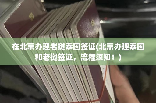 在北京办理老挝泰国签证(北京办理泰国和老挝签证，流程须知！)  第1张