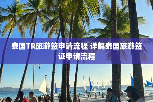 泰国TR旅游签申请流程 详解泰国旅游签证申请流程