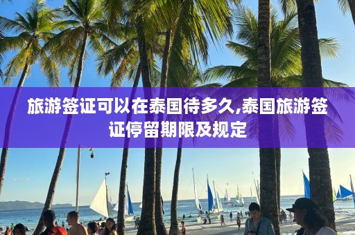 旅游签证可以在泰国待多久,泰国旅游签证停留期限及规定  第1张