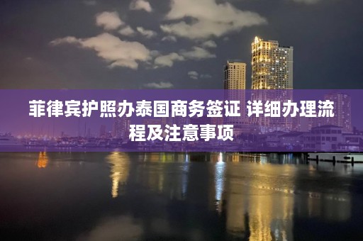 菲律宾护照办泰国商务签证 详细办理流程及注意事项