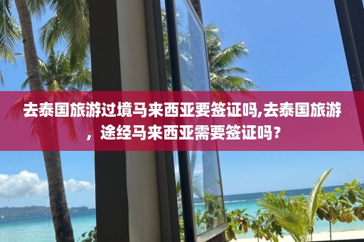 去泰国旅游过境马来西亚要签证吗,去泰国旅游，途经马来西亚需要签证吗？