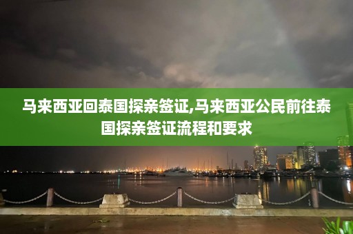 马来西亚回泰国探亲签证,马来西亚公民前往泰国探亲签证流程和要求