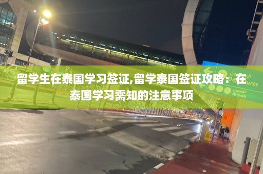 留学生在泰国学习签证,留学泰国签证攻略：在泰国学习需知的注意事项