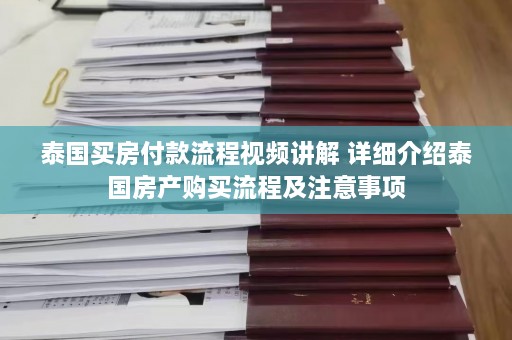 泰国买房付款流程视频讲解 详细介绍泰国房产购买流程及注意事项