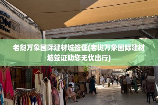 老挝万象国际建材城签证(老挝万象国际建材城签证助您无忧出行)