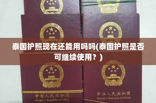 泰国护照现在还能用吗吗(泰国护照是否可继续使用？)