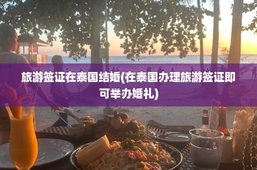 旅游签证在泰国结婚(在泰国办理旅游签证即可举办婚礼)