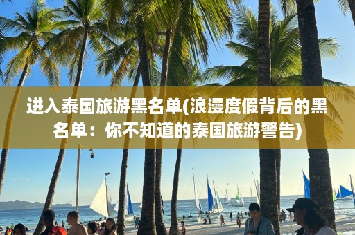 进入泰国旅游黑名单(浪漫度假背后的黑名单：你不知道的泰国旅游警告)