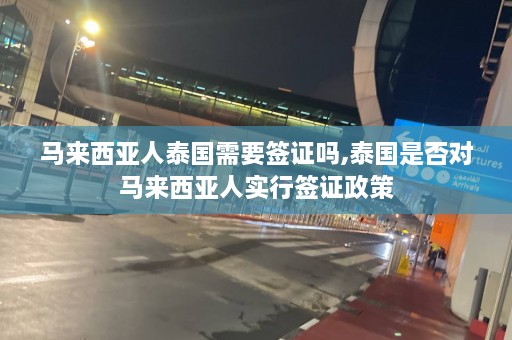 马来西亚人泰国需要签证吗,泰国是否对马来西亚人实行签证政策  第1张